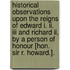 Historical Observations Upon The Reigns Of Edward I. Ii. Iii And Richard Ii, By A Person Of Honour [hon. Sir R. Howard.].
