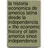 La Historia Economica De America Latina Desde La Independencia = The Economic History Of Latin America Since Independence