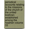 Periodical Accounts Relating to the Missions of the Church of the United Brethren Established Among the Heathen Volume 33 by Brethren'S. Society for the Heathen
