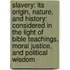 Slavery: Its Origin, Nature, and History: Considered in the Light of Bible Teachings, Moral Justice, and Political Wisdom