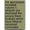 The Apocalypse Revealed Volume 1; Wherein Are Disclosed the Arcana There Foretold, Which Have Hitherto Remained Concealed door Emanuel Swedenborg