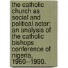 The Catholic Church As Social And Political Actor: An Analysis Of The Catholic Bishops Conference Of Nigeria, 1960--1990. door Aniedi Peter Okure