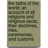 The Faiths of the World; An Account of All Religions and Religious Sects, Their Doctrines, Rites, Ceremonies, and Customs by Dr James Gardner