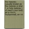 The Mesnev; (Usually Known as the Mesnev Yi Sher F, or Holy Mesnev ) of Mevl N (Our Lord) Jel Lu-'d-D N, Muhammed, Er-R M door Jall Al-Dn Rm