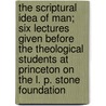 The Scriptural Idea of Man; Six Lectures Given Before the Theological Students at Princeton on the L. P. Stone Foundation door Mark Hopkins