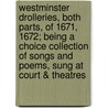 Westminster Drolleries, Both Parts, of 1671, 1672; Being a Choice Collection of Songs and Poems, Sung at Court & Theatres door Joseph Woodfall Ebsworth