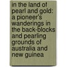 in the Land of Pearl and Gold: a Pioneer's Wanderings in the Back-Blocks and Pearling Grounds of Australia and New Guinea door Alexander MacDonald