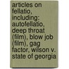 Articles On Fellatio, Including: Autofellatio, Deep Throat (Film), Blow Job (Film), Gag Factor, Wilson V. State Of Georgia by Hephaestus Books