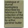 Catalogue of Diurnal Lepidoptera Described by Fabricius in the Collection of the British Museum; By Arthur Gardiner Butler door British Museum Dept of Zoology