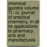 Chemical Gazette Volume 11; Or, Journal of Practical Chemistry, in All Its Applications to Pharmacy, Arts and Manufactures door William Francis