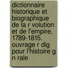 Dictionnaire Historique Et Biographique de La R Volution Et de L'Empire, 1789-1815. Ouvrage R Dig Pour L'Histoire G N Rale by Jean Francois Eugene Robinet