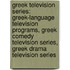 Greek Television Series: Greek-Language Television Programs, Greek Comedy Television Series, Greek Drama Television Series