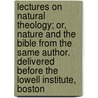 Lectures on Natural Theology; Or, Nature and the Bible from the Same Author. Delivered Before the Lowell Institute, Boston by Paul Ansel Chadbourne