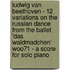 Ludwig Van Beethoven - 12 Variations On The Russian Dance From The Ballet 'Das Waldmadchen' Woo71 - A Score For Solo Piano