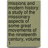 Missions and Modern History: a Study of the Missionary Aspects of Some Great Movements of the Nineteenth Century, Volume 1 door Robert Elliott Speer