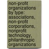 Non-Profit Organizations By Type: Associations, Non-Profit Corporations, Nonprofit Technology, Philanthropic Organizations by Books Llc