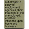 Out Of Work: A Study Of Employment Agencies, Their Treatment Of The Unemployed, And Their Influence Upon Home And Business door Frances Kellor