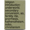 Religion Introduction: Underworld, Secondary Conversion, Ao, Fertility Rite, Prorrhesis, Kathenotheism, Sobo, Christianism by Source Wikipedia