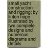 Small Yacht Construction and Rigging; By Linton Hope Illustrated by Two Complete Designs and Numerous Diagrams and Details door United States Government