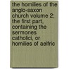 The Homilies of the Anglo-Saxon Church Volume 2; The First Part, Containing the Sermones Catholici, or Homilies of Aelfric door Aelfric