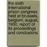 The Sixth International Prison Congress Held At Brussels, Belgium, August, 1900; Report Of Its Proceedings And Conclusions