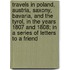 Travels in Poland, Austria, Saxony, Bavaria, and the Tyrol, in the Years 1807 and 1808; In a Series of Letters to a Friend
