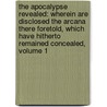 the Apocalypse Revealed: Wherein Are Disclosed the Arcana There Foretold, Which Have Hitherto Remained Concealed, Volume 1 by Emanuel Swedenborg