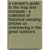 A Camper's Guide to the Map and Compass - A Collection of Historical Camping Articles on Orienteering in the Great Outdoors by Authors Various