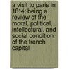 A Visit To Paris In 1814; Being A Review Of The Moral, Political, Intellectural, And Social Condition Of The French Capital door Major John Scott