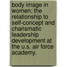 Body Image In Women: The Relationship To Self-Concept And Charismatic Leadership Development At The U.S. Air Force Academy. door Mariya Komolova