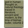 God in Human Thought: Or, Natural Theology Traced in Literature, Ancient and Modern, to the Time of Bishop Butler, Volume 2 door Ezra Hall Gillett