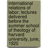 International Relations of Labor; Lectures Delivered Before the Summer School of Theology of Harvard University, June, 1920 by David Hunter Miller