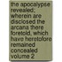 The Apocalypse Revealed; Wherein Are Disclosed the Arcana There Foretold, Which Have Heretofore Remained Concealed Volume 2