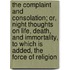 The Complaint and Consolation; Or, Night Thoughts on Life, Death, and Immortality, to Which Is Added, the Force of Religion