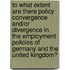 To what extent are there policy convergence and/or divergence in the employment policies of Germany and the United Kingdom?