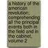 a History of the American Revolution; Comprehending All the Principal Events Both in the Field and in the Cabinet, Volume 2
