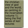 the Christian View of God and the World, As Centring in the Incarnation (Volume 1); Being the First Series of Kerr Lectures door James Orr