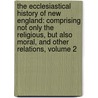 the Ecclesiastical History of New England: Comprising Not Only the Religious, But Also Moral, and Other Relations, Volume 2 door Joseph Barlow Felt
