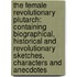 the Female Revolutionary Plutarch: Containing Biographical, Historical and Revolutionary Sketches, Characters and Anecdotes