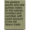 the Western Pacific and New Guinea: Notes on the Natives, Christian and Cannibal, with Some Account of the Old Labour Trade by Hugh Hastings Rommilly