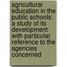 Agricultural Education in the Public Schools: a Study of Its Development with Particular Reference to the Agencies Concerned by Benjamin Marshall Davis