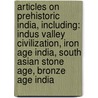 Articles On Prehistoric India, Including: Indus Valley Civilization, Iron Age India, South Asian Stone Age, Bronze Age India by Hephaestus Books