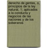 Derecho De Gentes, O, Principios De La Ley Natural, 1; Aplicados A La Conducta Y Negocios De Las Naciones Y De Los Soberanos door Emer De Vattel