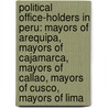 Political Office-Holders in Peru: Mayors of Arequipa, Mayors of Cajamarca, Mayors of Callao, Mayors of Cusco, Mayors of Lima by Books Llc