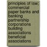 Principles of Law; Commercial Paper Banks and Banking Partnership Corporations Building Associations Beneficial Associations