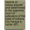 Reports Of Cases Argued And Determined In The Supreme Court Of Judicature Of The State Of Indiana ] By Horace E. Carter (87) door Indiana Supreme Court