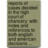 Reports of Cases Decided in the High Court of Chancery: with Notes and References to Both English and American Decisions ...
