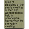 Rules of Discipline of the Yearly Meeting of Men and Women Friends, Held in Philadelphia; Stereotyped for the Yearly Meeting by Philadelphia Yearly Meeting Friends