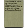 South American Roman Catholic Diocese Introduction: Roman Catholic Archdiocese Of Quito, Roman Catholic Archdiocese Of Cuzco by Source Wikipedia