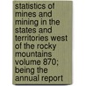 Statistics of Mines and Mining in the States and Territories West of the Rocky Mountains Volume 870; Being the Annual Report by Rossiter Worthington Raymond